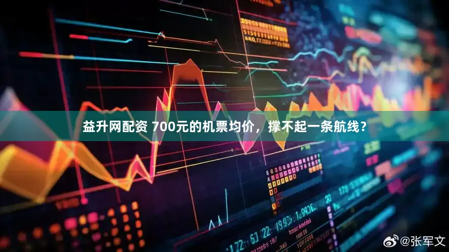 益升网配资 700元的机票均价，撑不起一条航线？