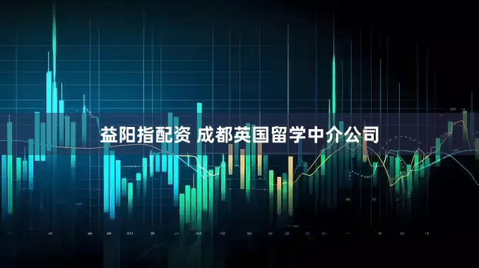 益阳指配资 成都英国留学中介公司